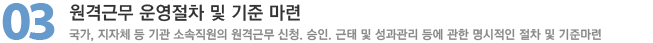 03. 원격근무 운영절차 및 기준마련 : 국가, 지자체 등 기관 소속직원의 원격근무 신청. 승인. 근태 및 성과관리 등에 관한 명시적인 절차 및 기준마련